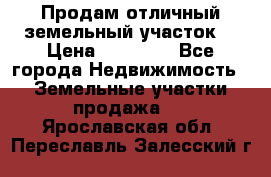 Продам отличный земельный участок  › Цена ­ 90 000 - Все города Недвижимость » Земельные участки продажа   . Ярославская обл.,Переславль-Залесский г.